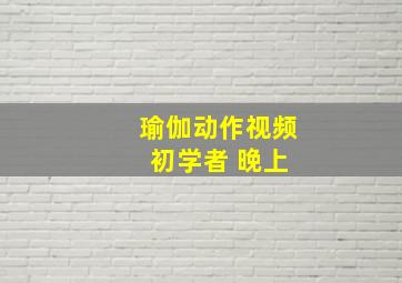 瑜伽动作视频 初学者 晚上